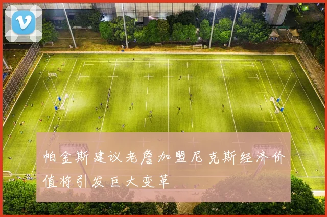 帕金斯建议老詹加盟尼克斯经济价值将引发巨大变革